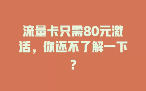 流量卡只需80元激活，你还不了解一下？
