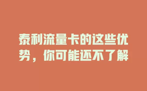 泰利流量卡的这些优势，你可能还不了解