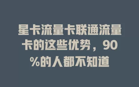 星卡流量卡联通流量卡的这些优势，90%的人都不知道