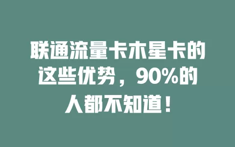 联通流量卡木星卡的这些优势，90%的人都不知道！