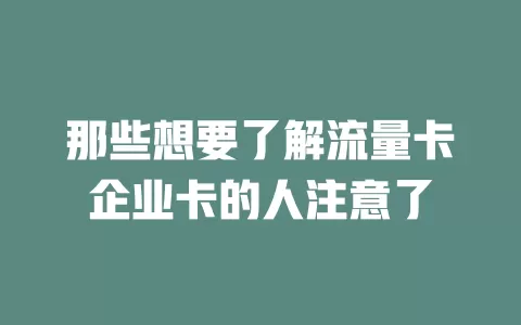 那些想要了解流量卡企业卡的人注意了