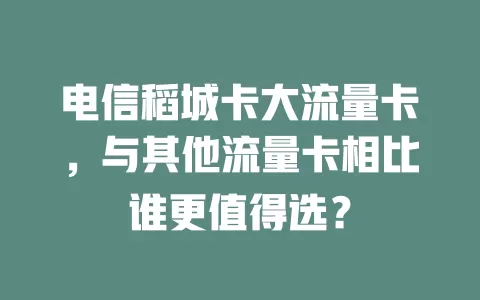 电信稻城卡大流量卡，与其他流量卡相比谁更值得选？