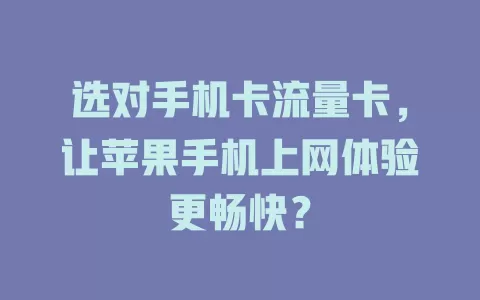 选对手机卡流量卡，让苹果手机上网体验更畅快？