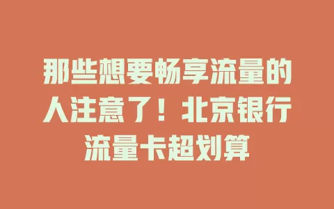那些想要畅享流量的人注意了！北京银行流量卡超划算