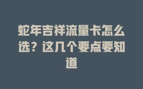 蛇年吉祥流量卡怎么选？这几个要点要知道