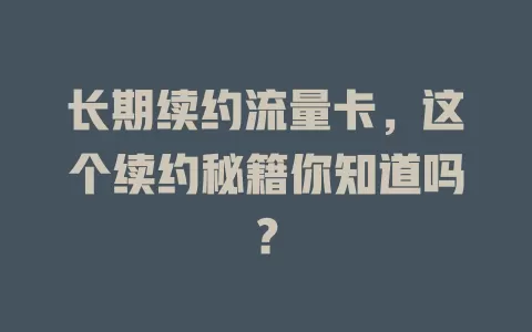 长期续约流量卡，这个续约秘籍你知道吗？