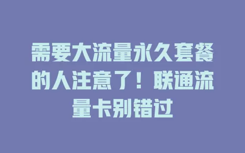 需要大流量永久套餐的人注意了！联通流量卡别错过