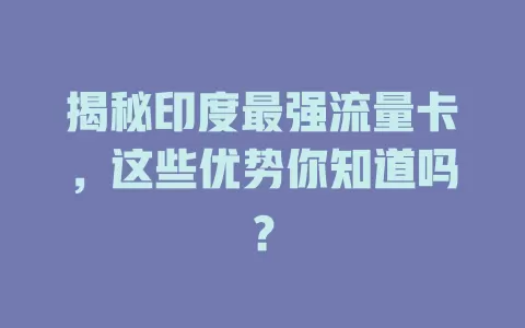 揭秘印度最强流量卡，这些优势你知道吗？