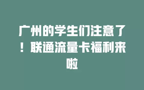 广州的学生们注意了！联通流量卡福利来啦