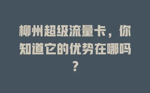 柳州超级流量卡，你知道它的优势在哪吗？