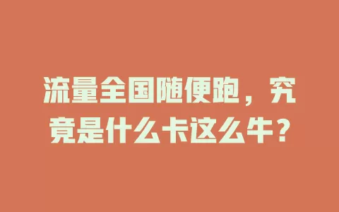 流量全国随便跑，究竟是什么卡这么牛？
