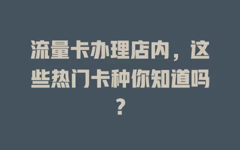 流量卡办理店内，这些热门卡种你知道吗？