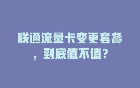 联通流量卡变更套餐，到底值不值？