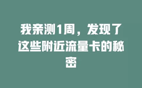 我亲测1周，发现了这些附近流量卡的秘密