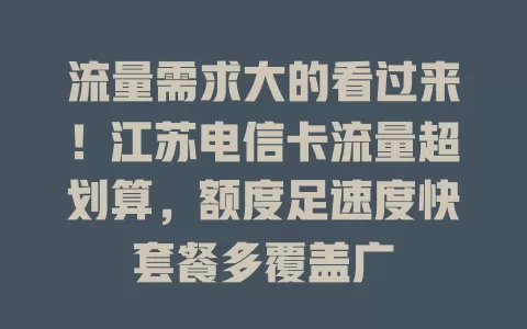 流量需求大的看过来！江苏电信卡流量超划算，额度足速度快套餐多覆盖广