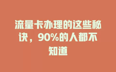 流量卡办理的这些秘诀，90%的人都不知道