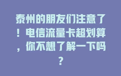 泰州的朋友们注意了！电信流量卡超划算，你不想了解一下吗？
