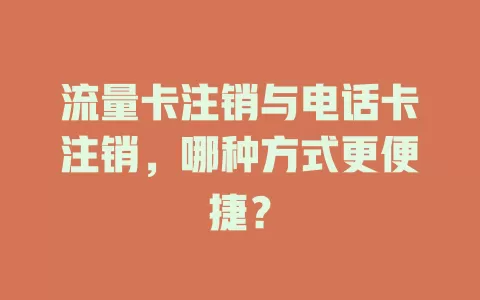 流量卡注销与电话卡注销，哪种方式更便捷？