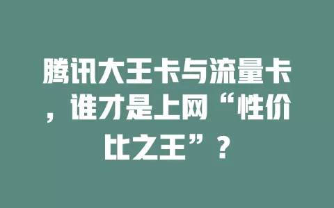 腾讯大王卡与流量卡，谁才是上网“性价比之王”？