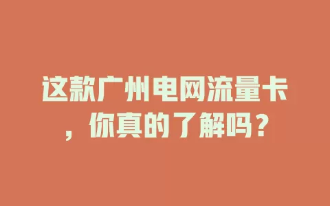 这款广州电网流量卡，你真的了解吗？