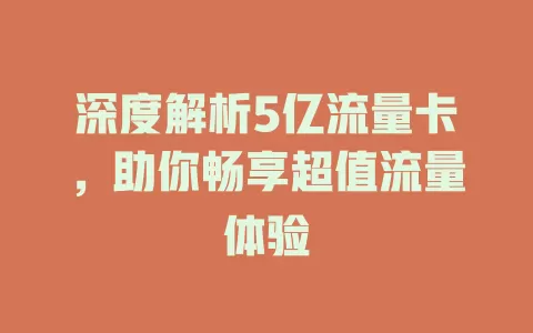 深度解析5亿流量卡，助你畅享超值流量体验