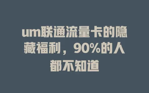 um联通流量卡的隐藏福利，90%的人都不知道