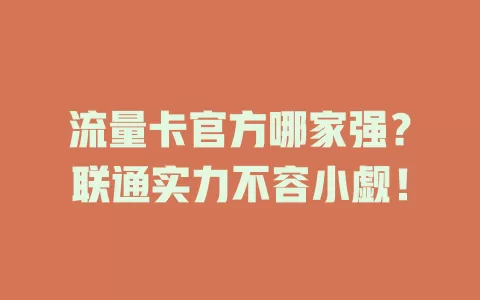 流量卡官方哪家强？联通实力不容小觑！