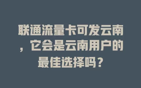联通流量卡可发云南，它会是云南用户的最佳选择吗？