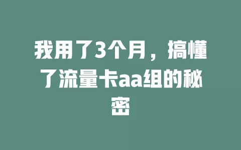 我用了3个月，搞懂了流量卡aa组的秘密