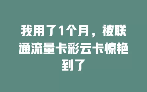 我用了1个月，被联通流量卡彩云卡惊艳到了
