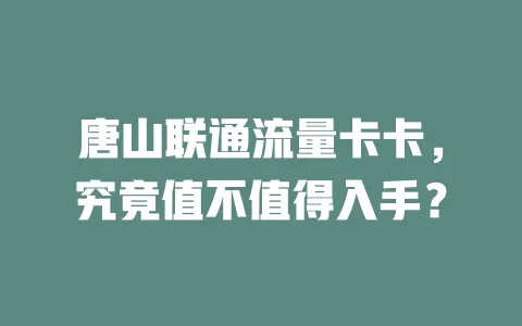 唐山联通流量卡卡，究竟值不值得入手？