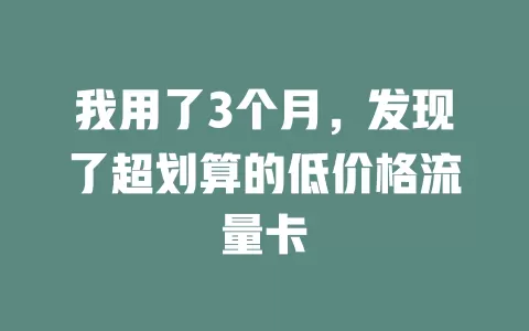 我用了3个月，发现了超划算的低价格流量卡