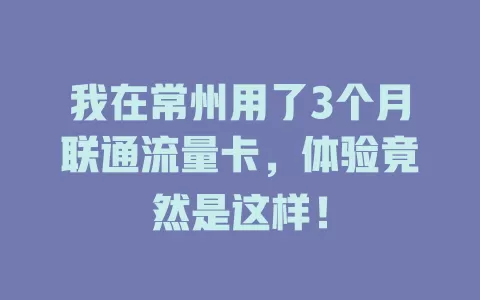 我在常州用了3个月联通流量卡，体验竟然是这样！