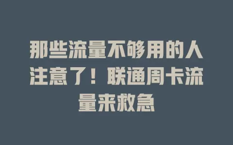 那些流量不够用的人注意了！联通周卡流量来救急