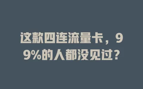 这款四连流量卡，99%的人都没见过？