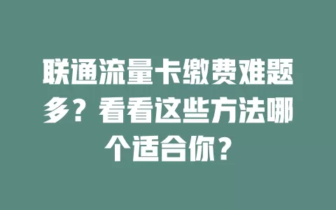 联通流量卡缴费难题多？看看这些方法哪个适合你？