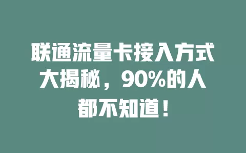 联通流量卡接入方式大揭秘，90%的人都不知道！