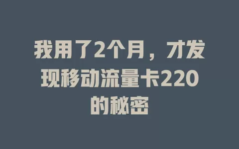 我用了2个月，才发现移动流量卡220的秘密
