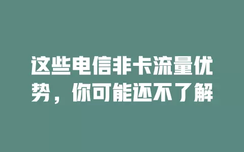 这些电信非卡流量优势，你可能还不了解