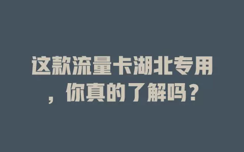 这款流量卡湖北专用，你真的了解吗？