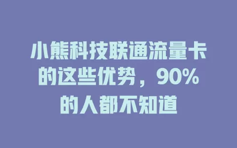 小熊科技联通流量卡的这些优势，90%的人都不知道