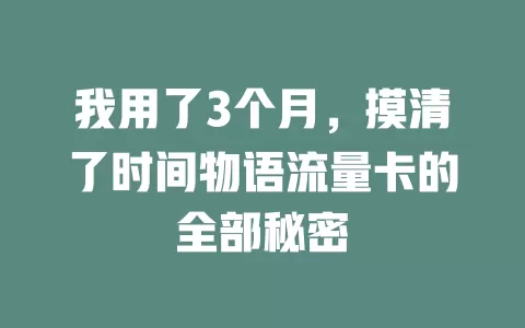 我用了3个月，摸清了时间物语流量卡的全部秘密