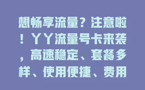 想畅享流量？注意啦！丫丫流量号卡来袭，高速稳定、套餐多样、使用便捷、费用亲民，助你随时连网，告别流量困扰