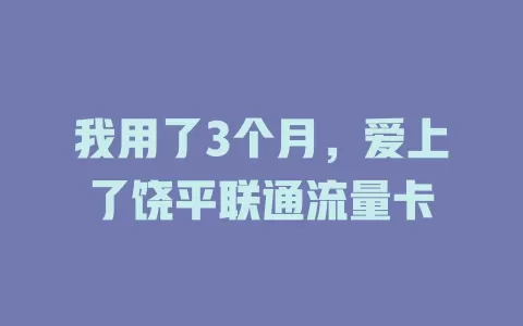 我用了3个月，爱上了饶平联通流量卡