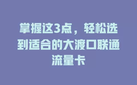 掌握这3点，轻松选到适合的大渡口联通流量卡