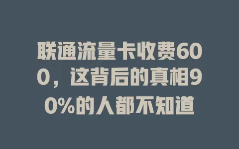 联通流量卡收费600，这背后的真相90%的人都不知道