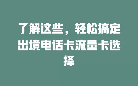 了解这些，轻松搞定出境电话卡流量卡选择