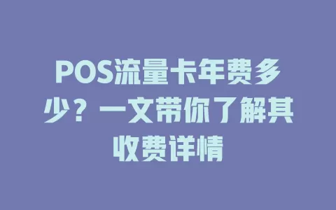 POS流量卡年费多少？一文带你了解其收费详情