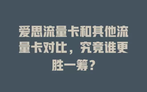 爱思流量卡和其他流量卡对比，究竟谁更胜一筹？