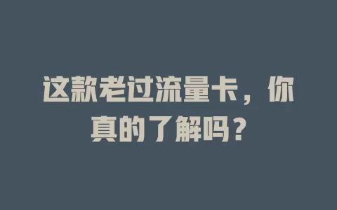 这款老过流量卡，你真的了解吗？
